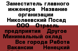 Заместитель главного инженера › Название организации ­ Николаевский Посад, ООО › Отрасль предприятия ­ Другое › Минимальный оклад ­ 45 000 - Все города Работа » Вакансии   . Ненецкий АО,Великовисочное с.